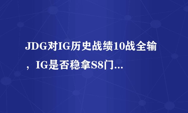 JDG对IG历史战绩10战全输，IG是否稳拿S8门票？对于双方季后赛交手你怎么看？