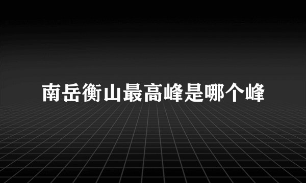南岳衡山最高峰是哪个峰