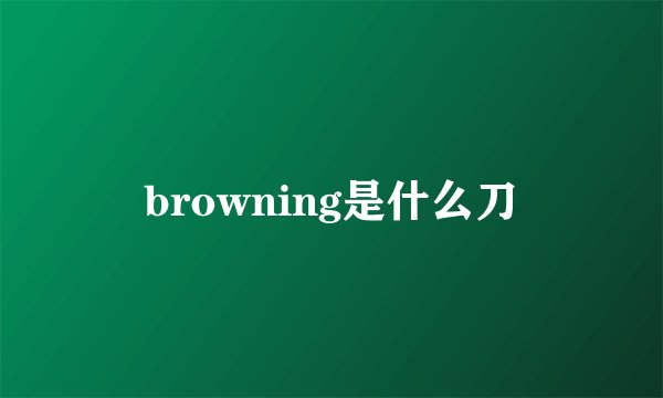 browning是什么刀