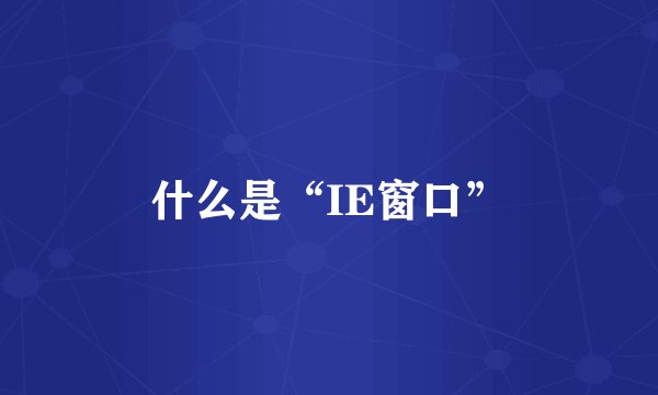 什么是“IE窗口”