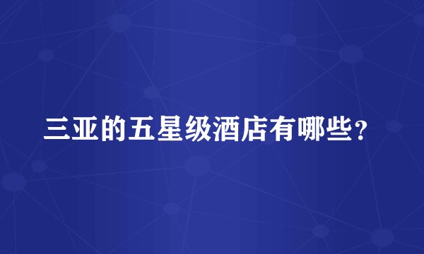 三亚的五星级酒店有哪些？
