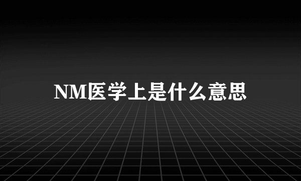 NM医学上是什么意思