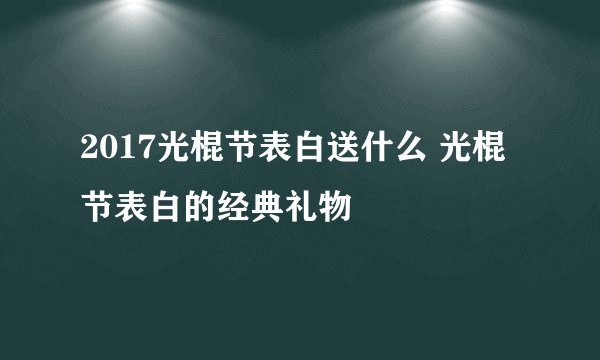 2017光棍节表白送什么 光棍节表白的经典礼物