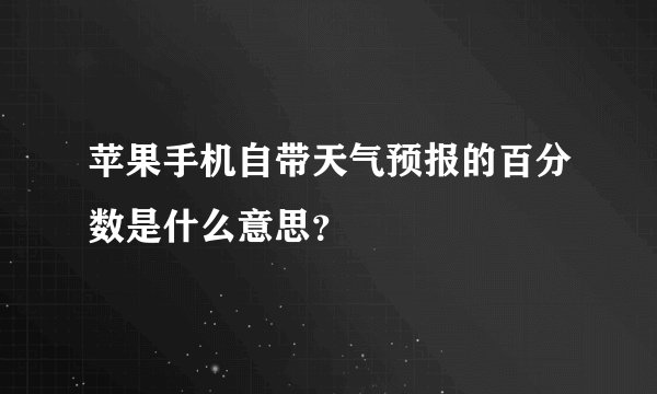 苹果手机自带天气预报的百分数是什么意思？