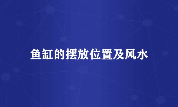 鱼缸的摆放位置及风水