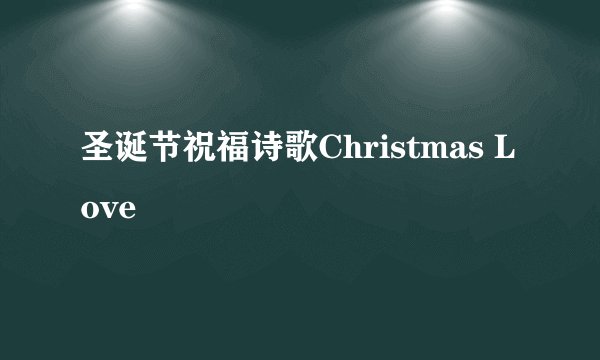 圣诞节祝福诗歌Christmas Love