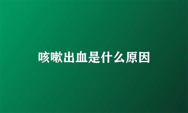 咳嗽出血是什么原因