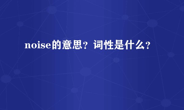 noise的意思？词性是什么？