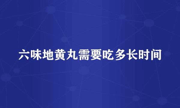六味地黄丸需要吃多长时间