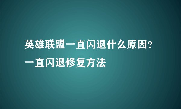 英雄联盟一直闪退什么原因？一直闪退修复方法