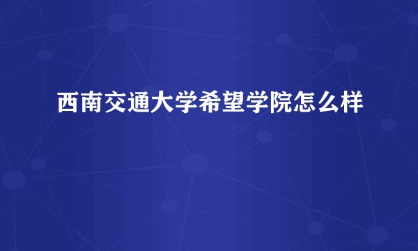 西南交通大学希望学院怎么样
