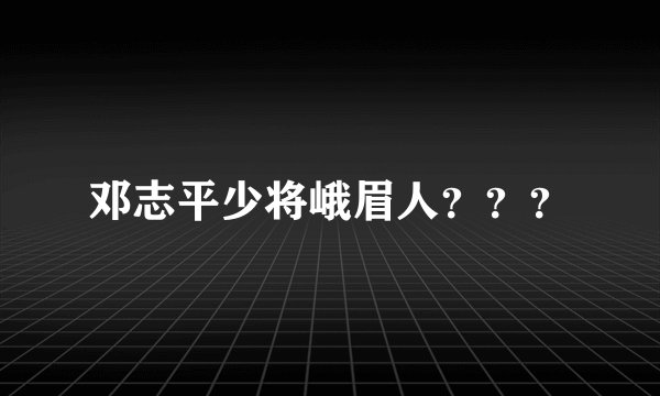 邓志平少将峨眉人？？？