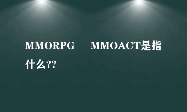MMORPG     MMOACT是指什么??