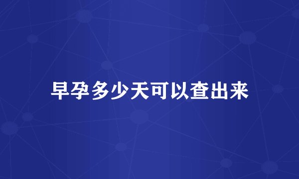 早孕多少天可以查出来