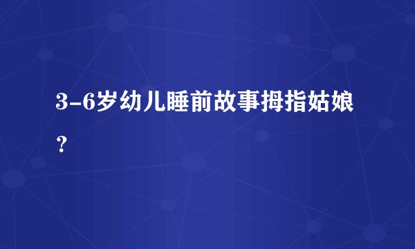3-6岁幼儿睡前故事拇指姑娘？