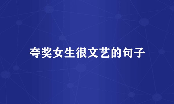 夸奖女生很文艺的句子