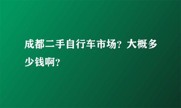 成都二手自行车市场？大概多少钱啊？