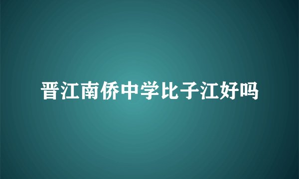 晋江南侨中学比子江好吗