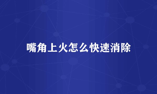 嘴角上火怎么快速消除