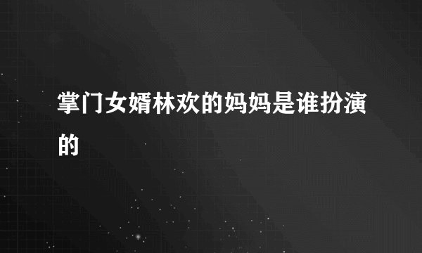 掌门女婿林欢的妈妈是谁扮演的
