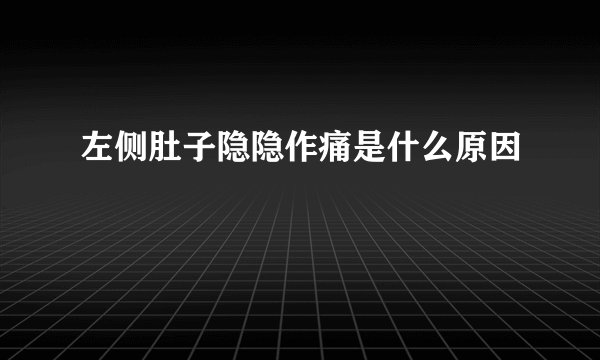 左侧肚子隐隐作痛是什么原因