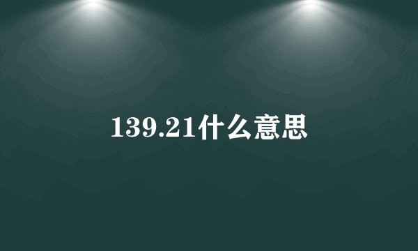 139.21什么意思