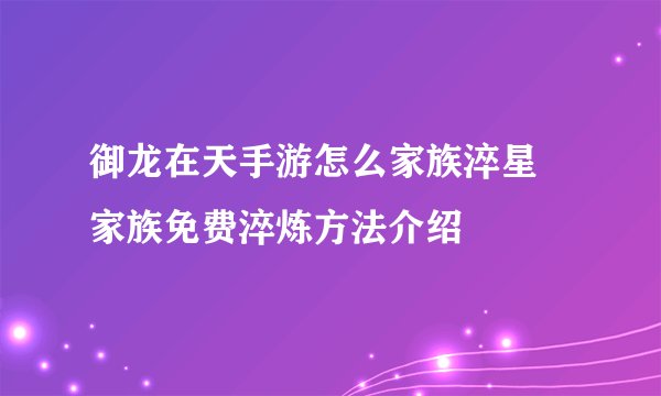 御龙在天手游怎么家族淬星 家族免费淬炼方法介绍