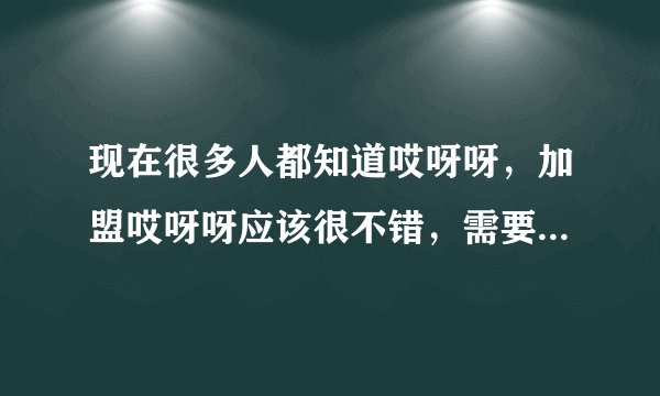 现在很多人都知道哎呀呀，加盟哎呀呀应该很不错，需要什么样的条件？