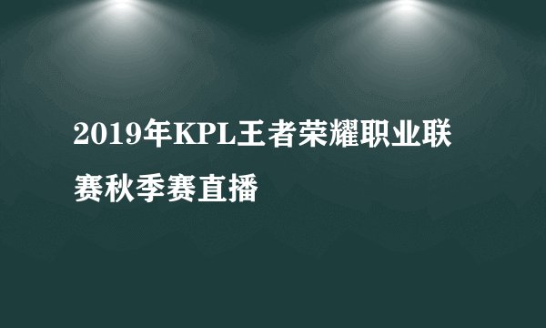 2019年KPL王者荣耀职业联赛秋季赛直播