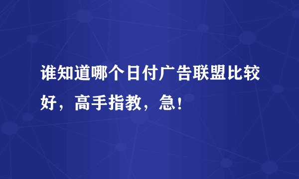 谁知道哪个日付广告联盟比较好，高手指教，急！