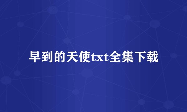 早到的天使txt全集下载