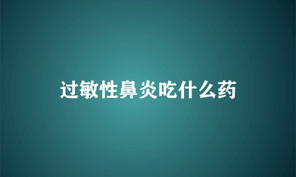 过敏性鼻炎吃什么药