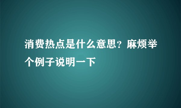 消费热点是什么意思？麻烦举个例子说明一下