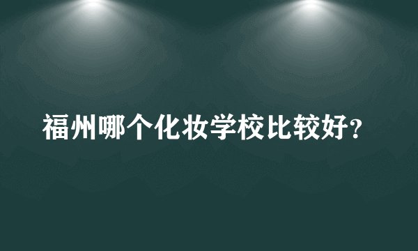 福州哪个化妆学校比较好？