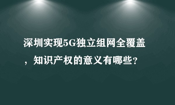 深圳实现5G独立组网全覆盖，知识产权的意义有哪些？