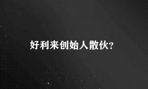 好利来创始人散伙？