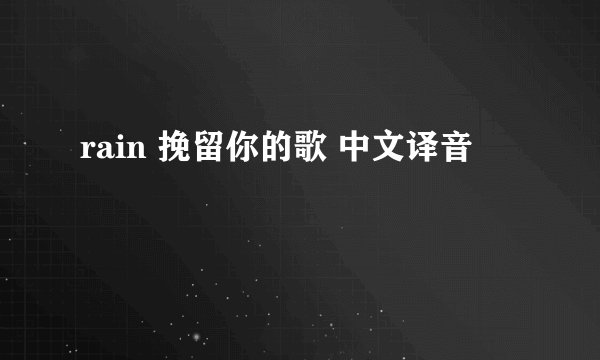 rain 挽留你的歌 中文译音