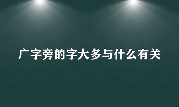 广字旁的字大多与什么有关