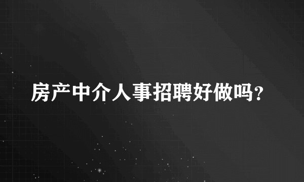 房产中介人事招聘好做吗？
