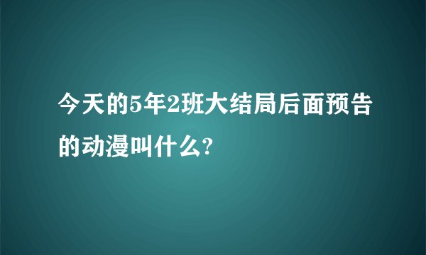 今天的5年2班大结局后面预告的动漫叫什么?