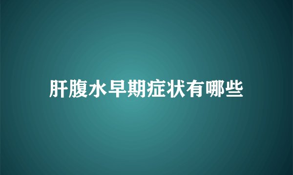 肝腹水早期症状有哪些