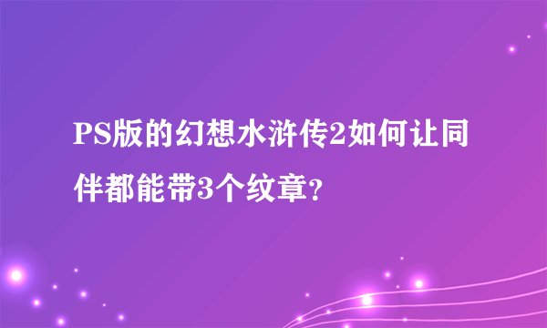 PS版的幻想水浒传2如何让同伴都能带3个纹章？