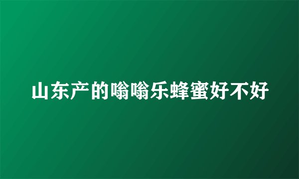 山东产的嗡嗡乐蜂蜜好不好