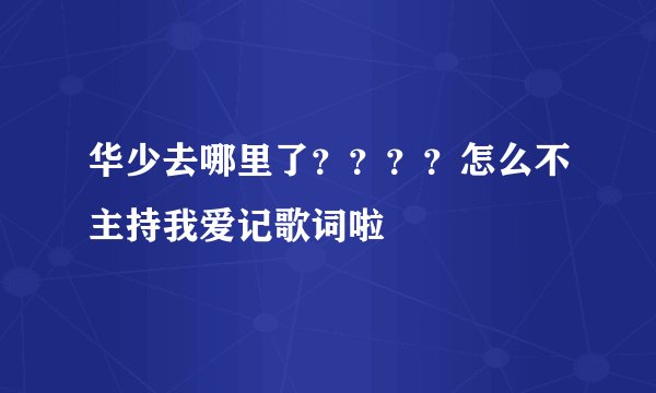华少去哪里了？？？？怎么不主持我爱记歌词啦