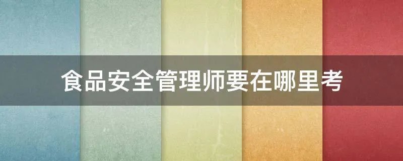 食品安全管理师要在哪里考
