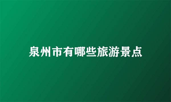 泉州市有哪些旅游景点