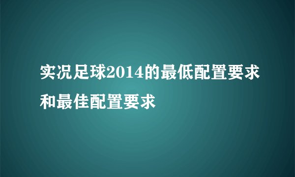 实况足球2014的最低配置要求和最佳配置要求
