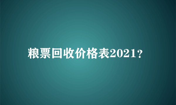 粮票回收价格表2021？