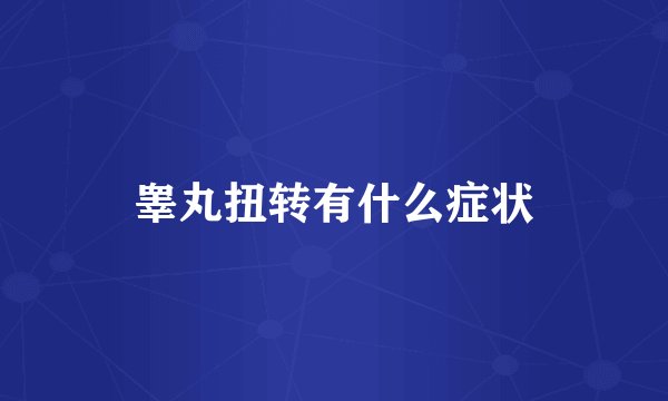 睾丸扭转有什么症状