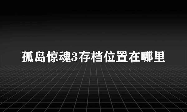 孤岛惊魂3存档位置在哪里